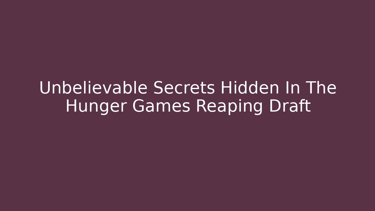 Unbelievable Secrets Hidden In The Hunger Games Reaping Draft