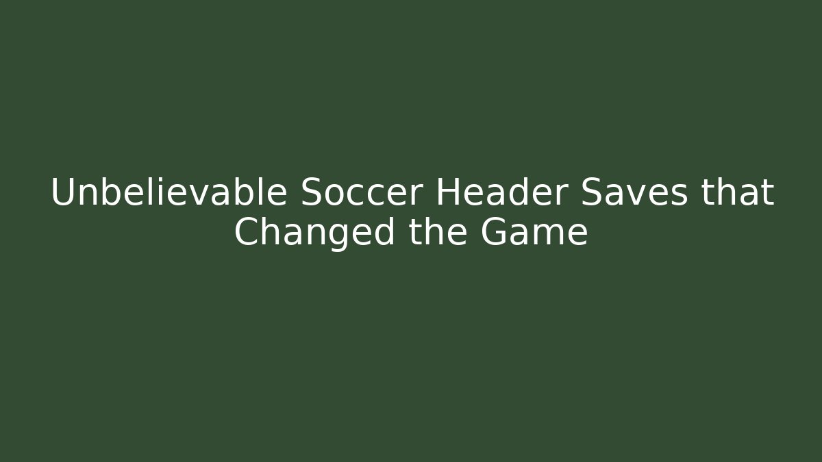 Unbelievable Soccer Header Saves that Changed the Game