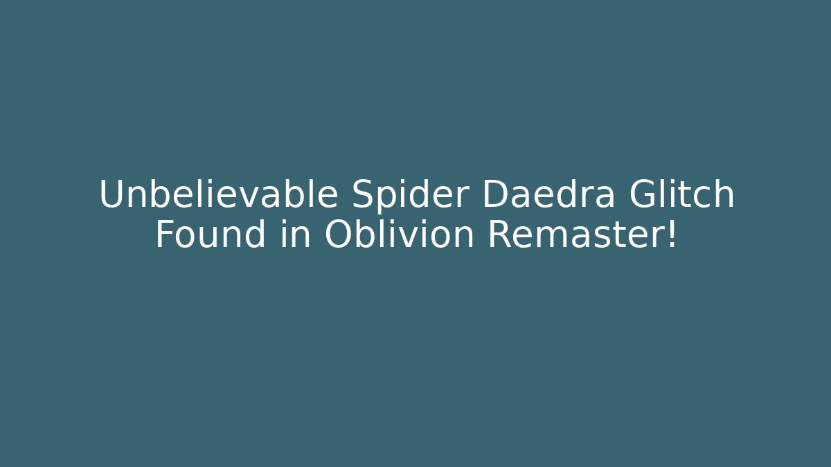 Unbelievable Spider Daedra Glitch Found in Oblivion Remaster!
