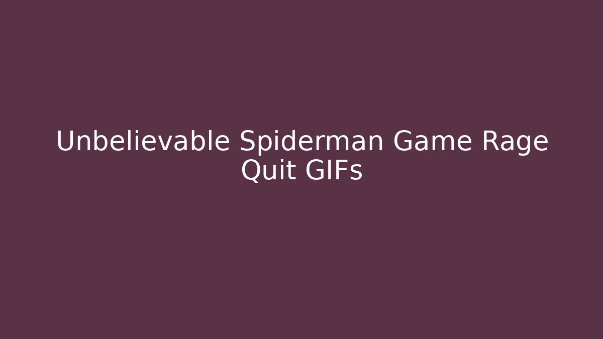 Unbelievable Spiderman Game Rage Quit GIFs