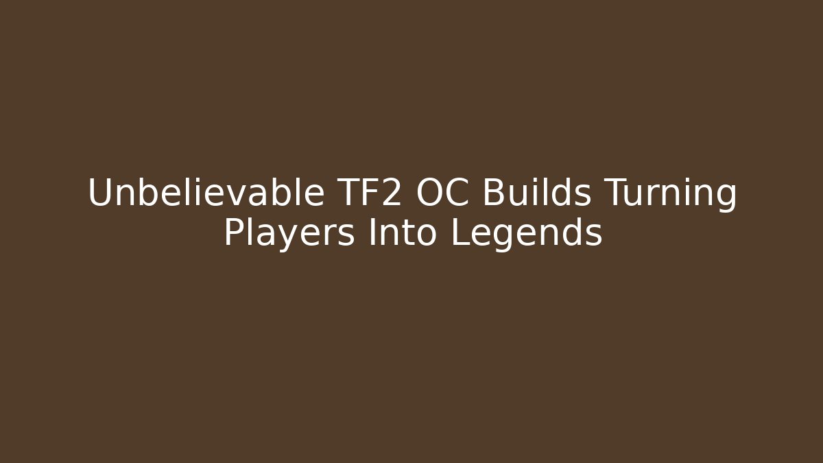 Unbelievable TF2 OC Builds Turning Players Into Legends - The Family Holidays
