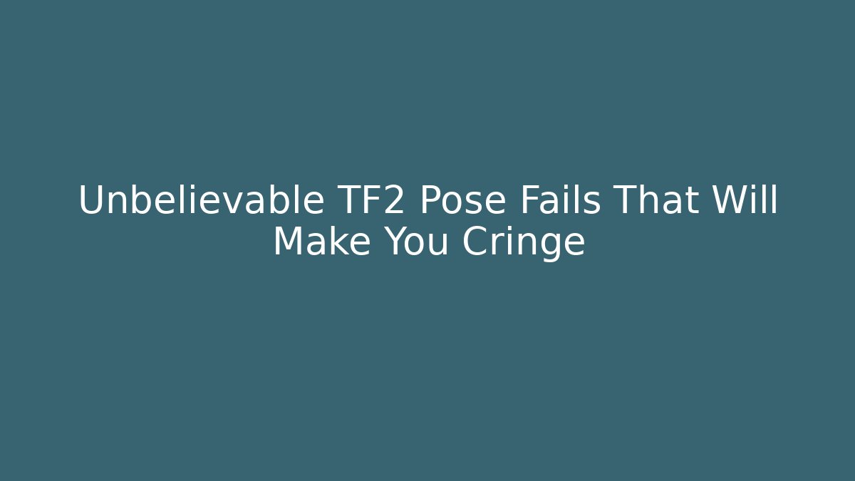 Unbelievable TF2 Pose Fails That Will Make You Cringe - The Family Holidays