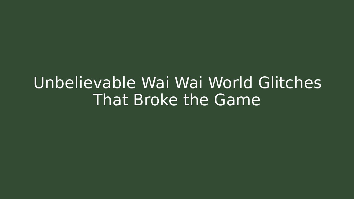 Unbelievable Wai Wai World Glitches That Broke the Game