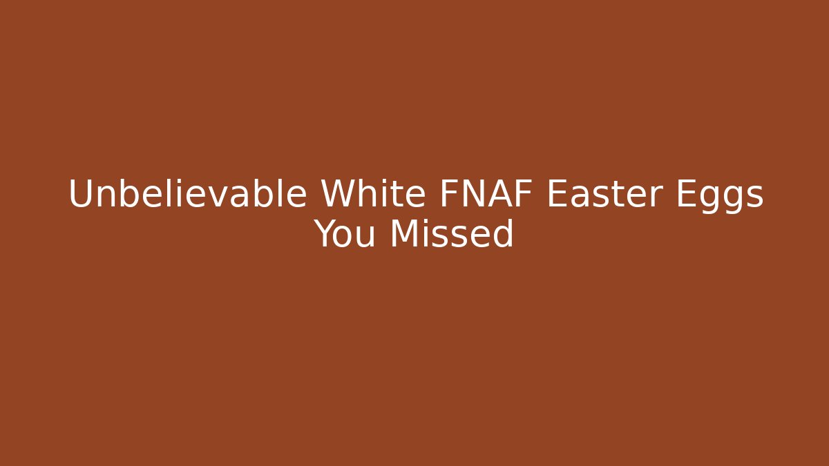 Unbelievable White FNAF Easter Eggs You Missed - The Family Holidays