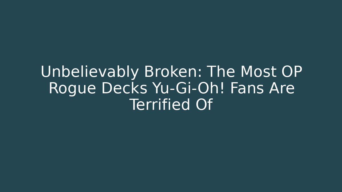 Unbelievably Broken: The Most OP Rogue Decks Yu-Gi-Oh! Fans Are Terrified Of