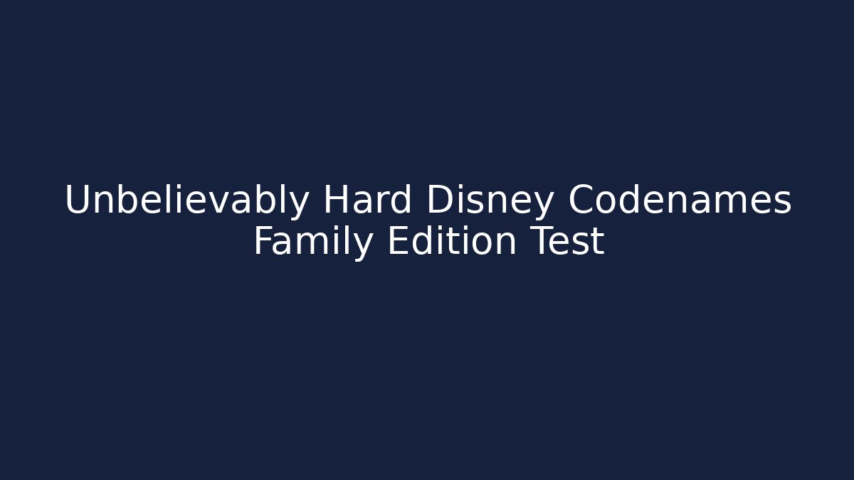 Unbelievably Hard Disney Codenames Family Edition Test