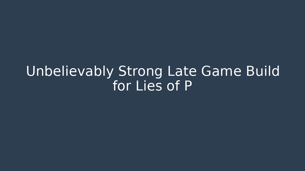 Unbelievably Strong Late Game Build for Lies of P