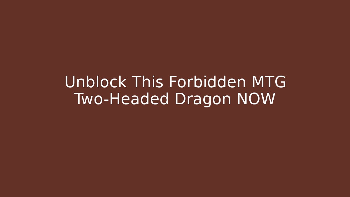 Unblock This Forbidden MTG Two-Headed Dragon NOW