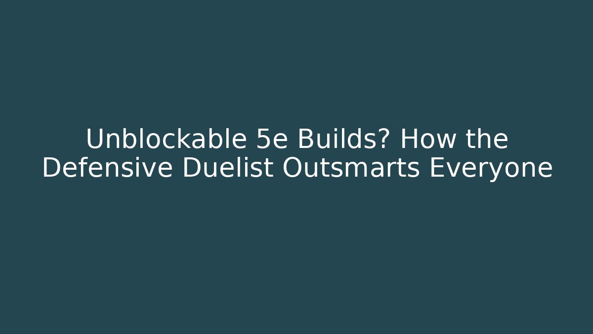 Unblockable 5e Builds? How the Defensive Duelist Outsmarts Everyone - The Family Holidays