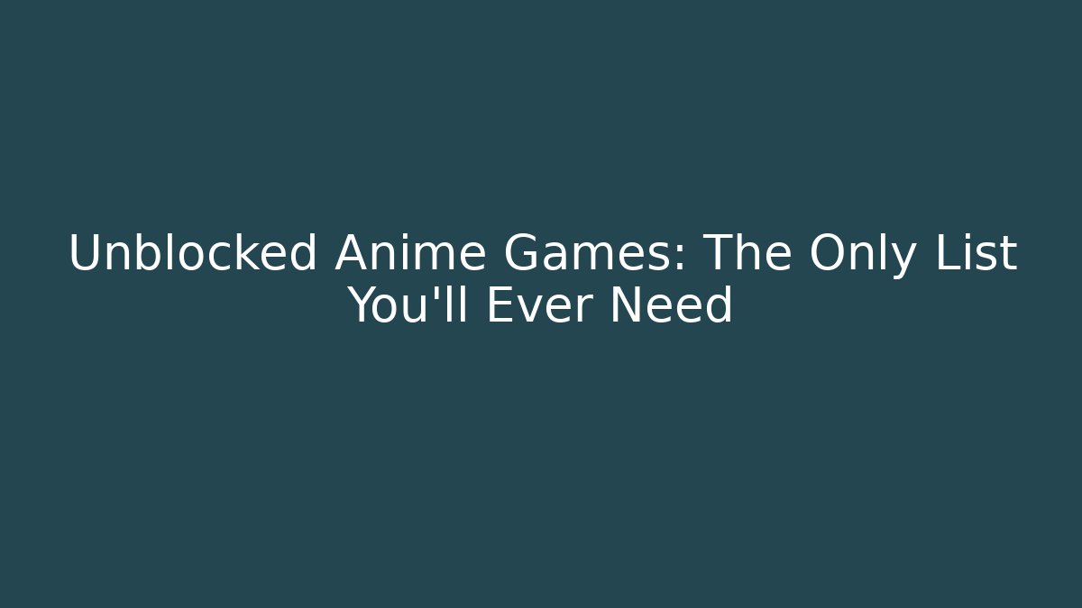 Unblocked Anime Games: The Only List You’ll Ever Need