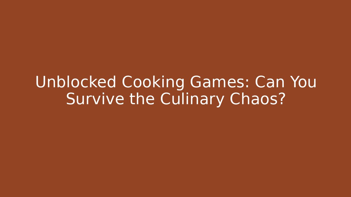 Unblocked Cooking Games: Can You Survive the Culinary Chaos?