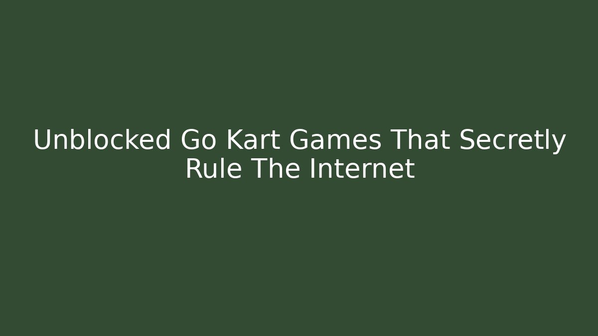 Unblocked Go Kart Games That Secretly Rule The Internet