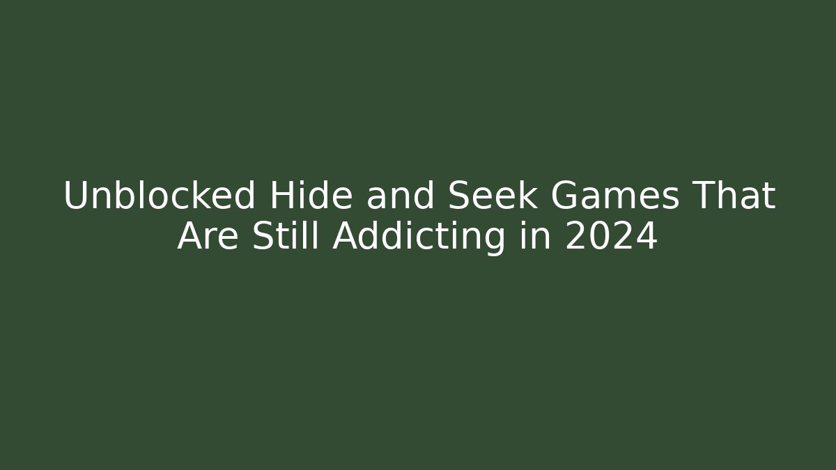 Unblocked Hide and Seek Games That Are Still Addicting in 2024