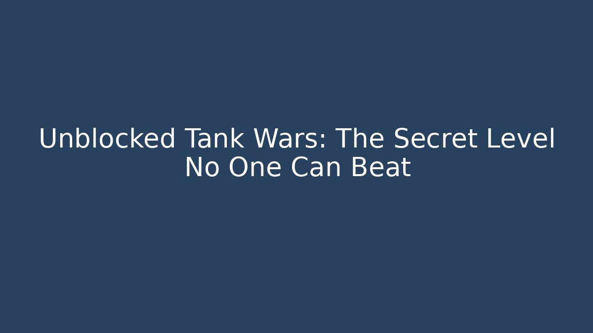 Unblocked Tank Wars: The Secret Level No One Can Beat