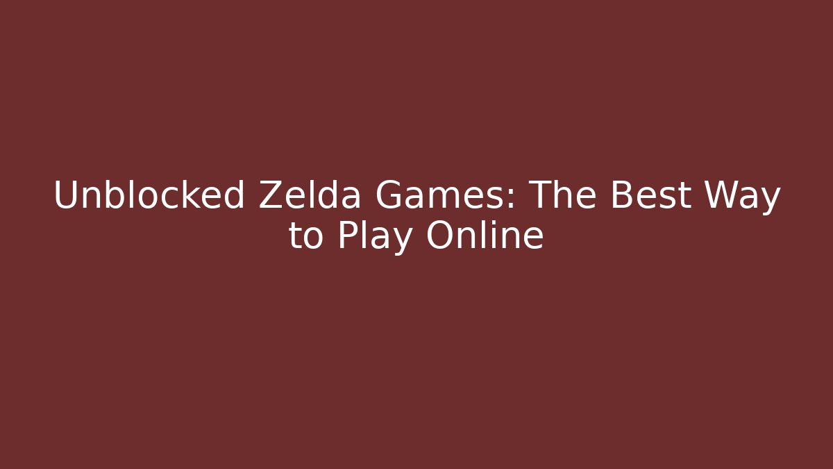 Unblocked Zelda Games: The Best Way to Play Online