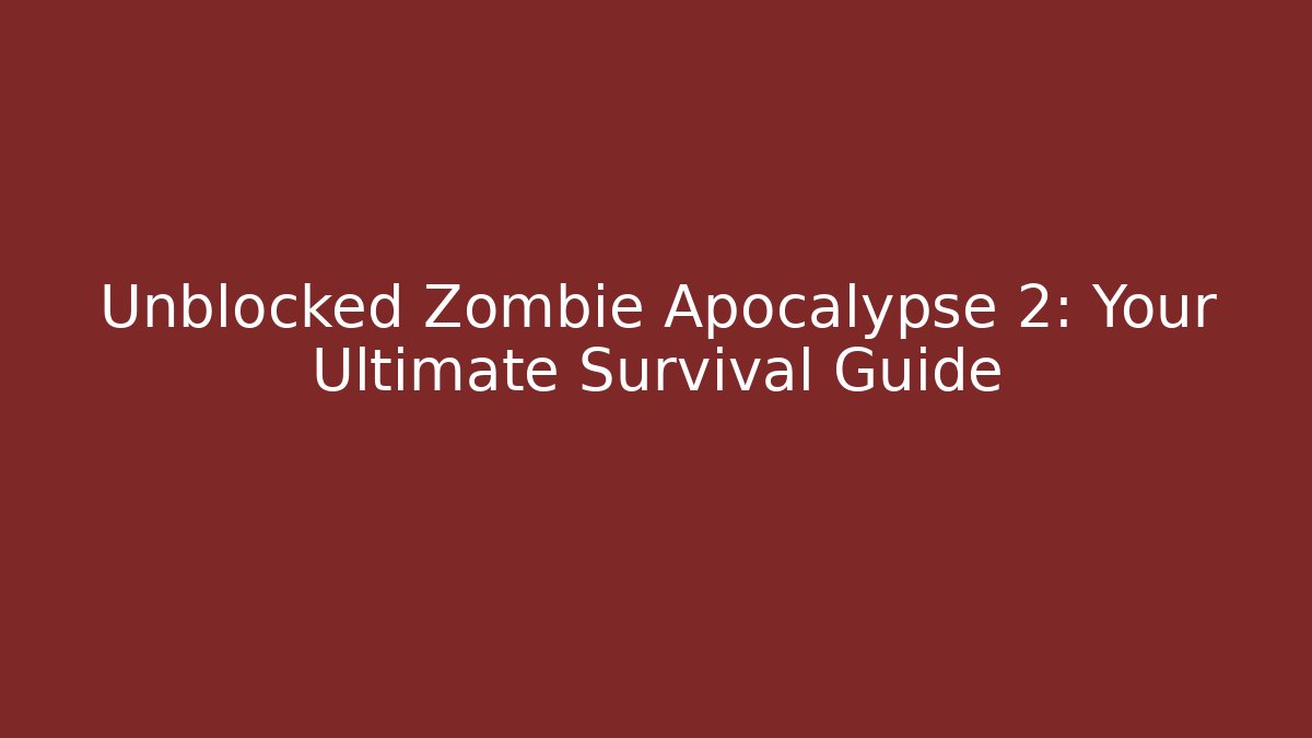 Unblocked Zombie Apocalypse 2: Your Ultimate Survival Guide