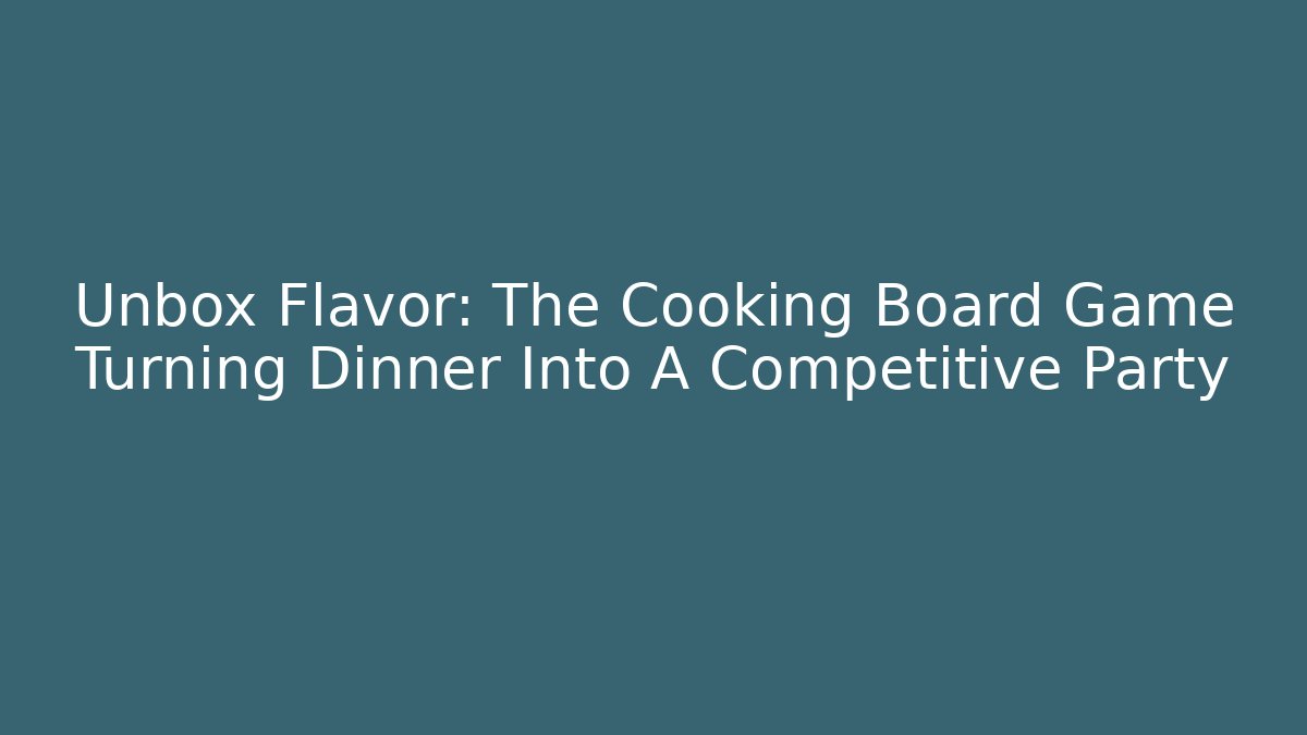 Unbox Flavor: The Cooking Board Game Turning Dinner Into A Competitive Party