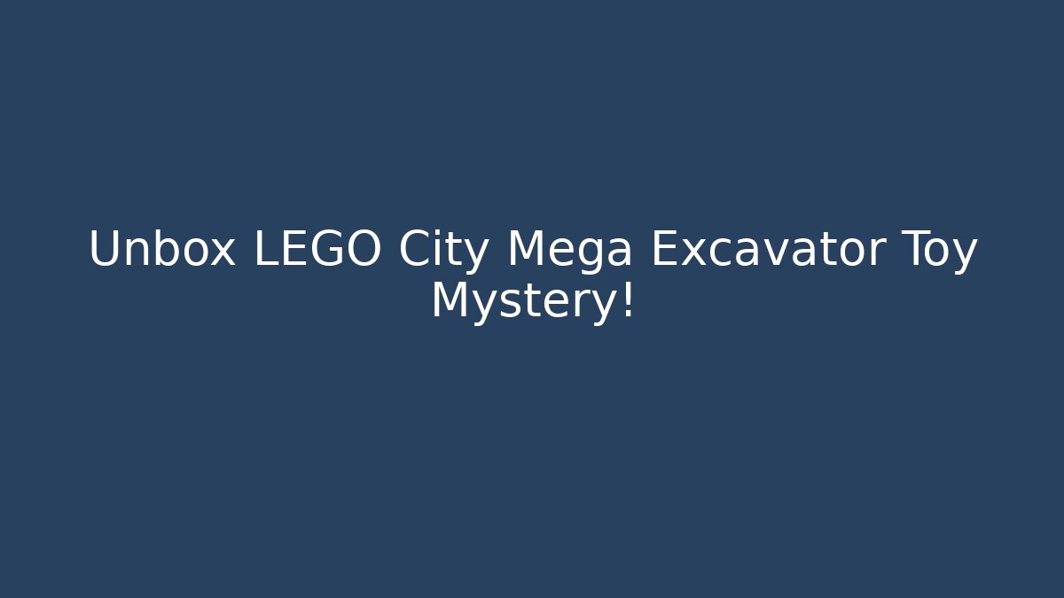 Unbox LEGO City Mega Excavator Toy Mystery!