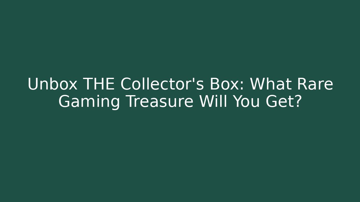Unbox THE Collector's Box: What Rare Gaming Treasure Will You Get?