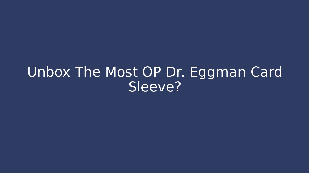 Unbox The Most OP Dr. Eggman Card Sleeve?