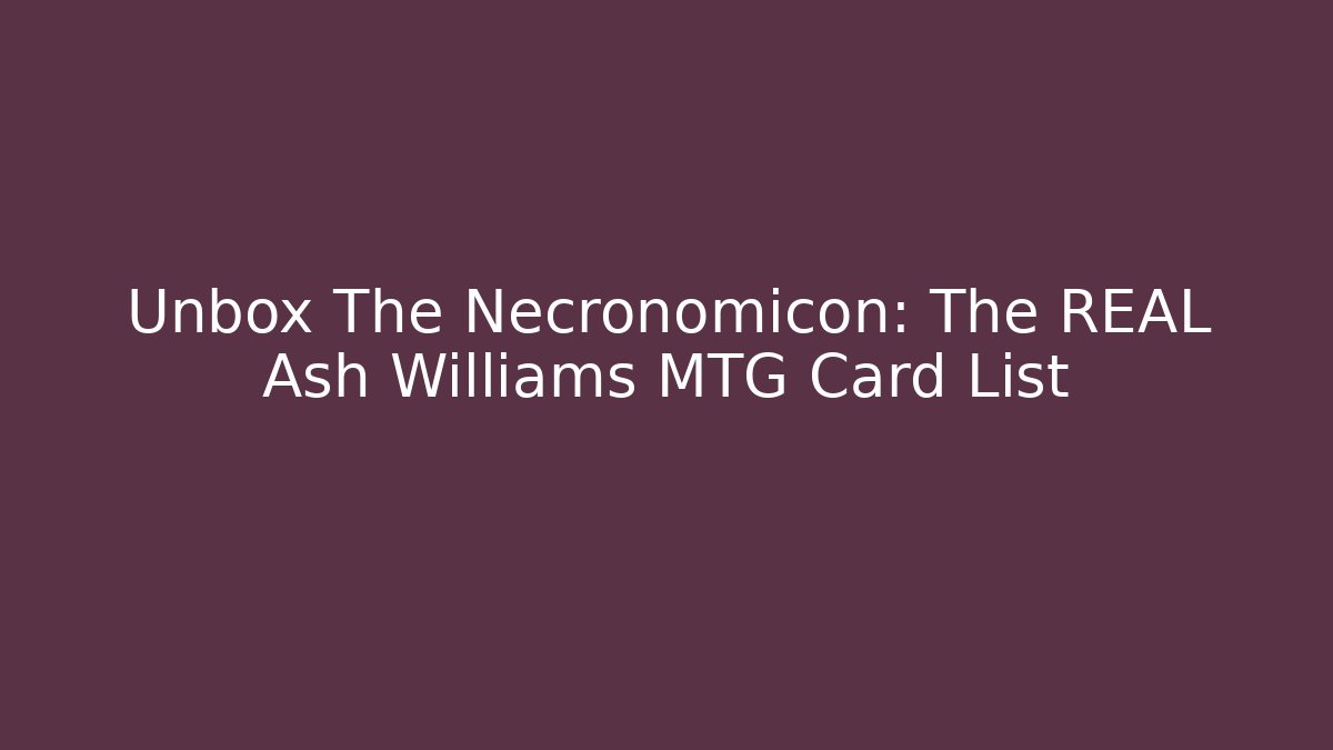 Unbox The Necronomicon: The REAL Ash Williams MTG Card List