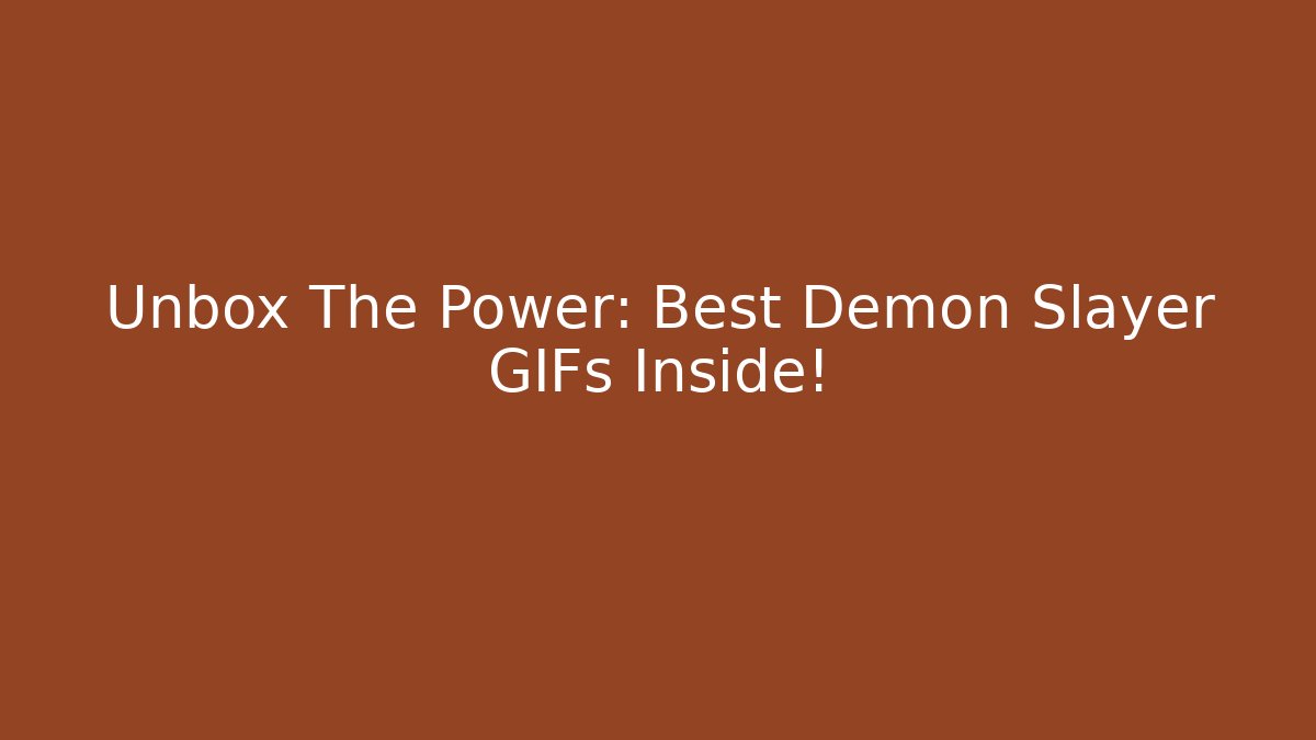 Unbox The Power: Best Demon Slayer GIFs Inside!