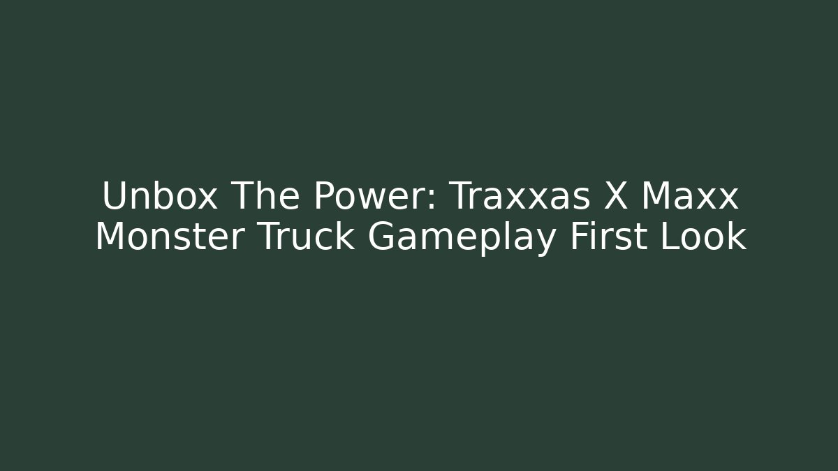 Unbox The Power: Traxxas X Maxx Monster Truck Gameplay First Look