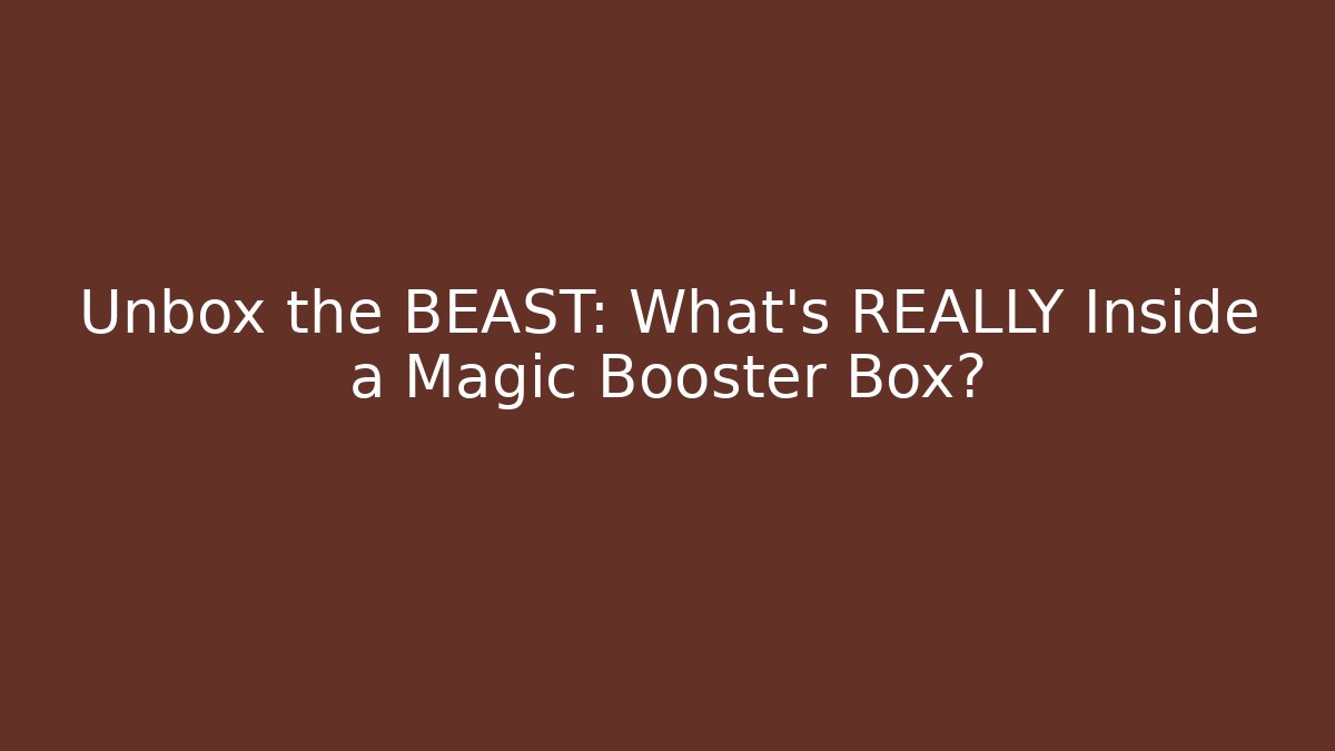Unbox the BEAST: What’s REALLY Inside a Magic Booster Box?