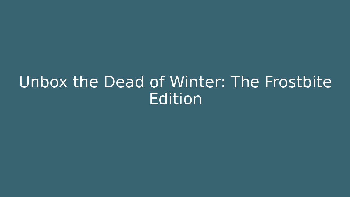 Unbox the Dead of Winter: The Frostbite Edition