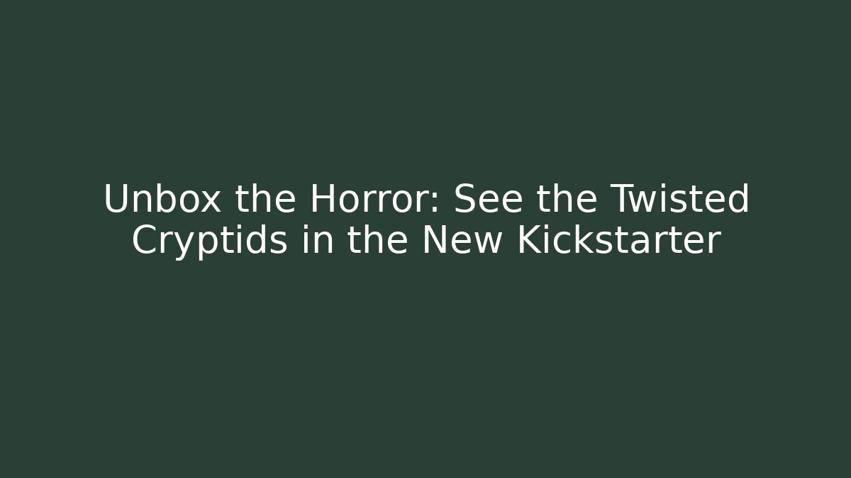 Unbox the Horror: See the Twisted Cryptids in the New Kickstarter