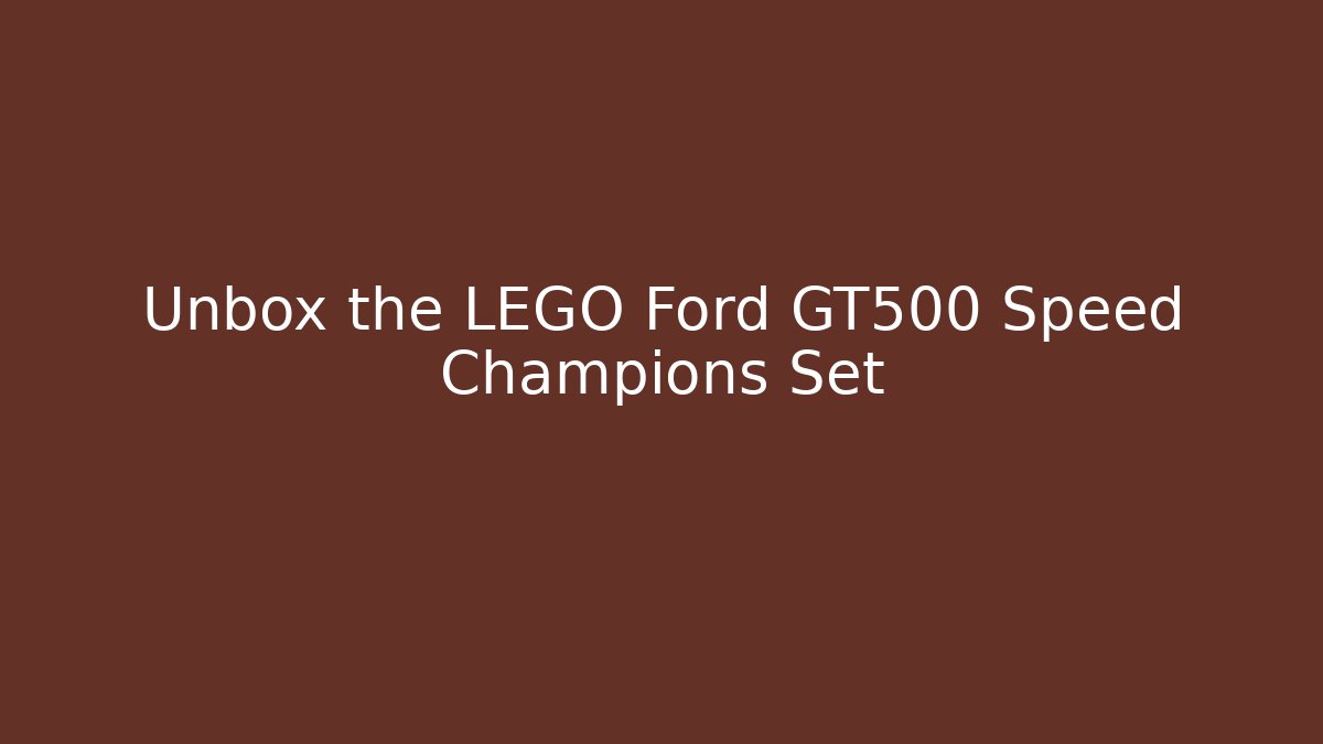 Unbox the LEGO Ford GT500 Speed Champions Set
