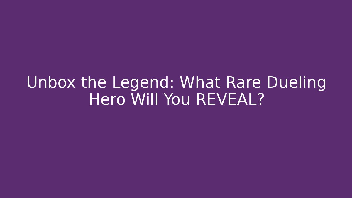 Unbox the Legend: What Rare Dueling Hero Will You REVEAL?