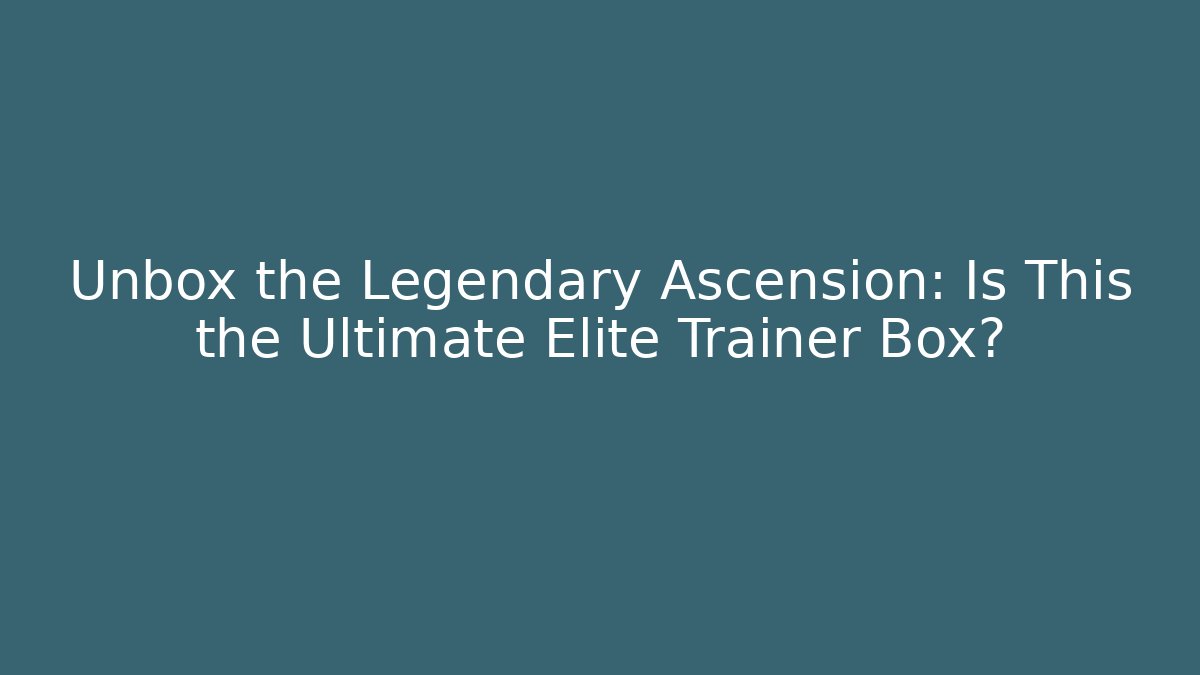 Unbox the Legendary Ascension: Is This the Ultimate Elite Trainer Box?