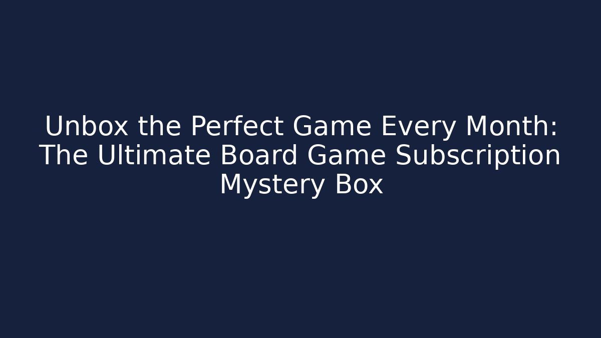 Unbox the Perfect Game Every Month: The Ultimate Board Game Subscription Mystery Box