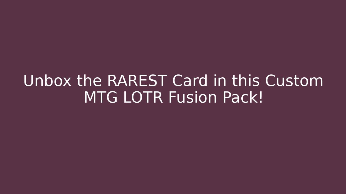 Unbox the RAREST Card in this Custom MTG LOTR Fusion Pack!
