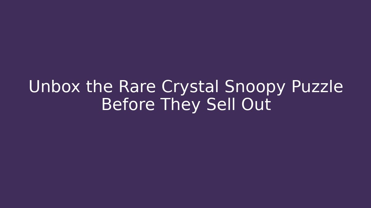 Unbox the Rare Crystal Snoopy Puzzle Before They Sell Out