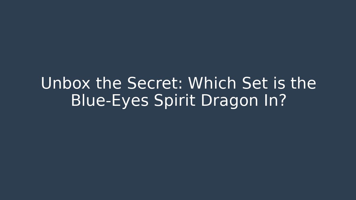 Unbox the Secret: Which Set is the Blue-Eyes Spirit Dragon In?