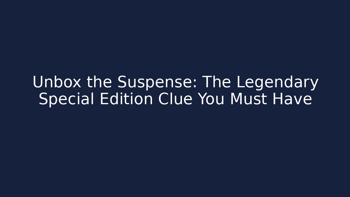 Unbox the Suspense: The Legendary Special Edition Clue You Must Have
