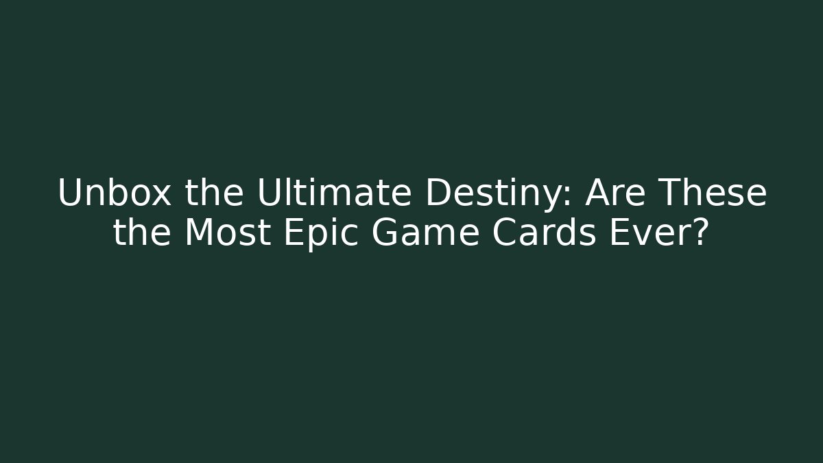 Unbox the Ultimate Destiny: Are These the Most Epic Game Cards Ever?