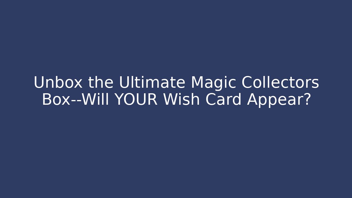 Unbox the Ultimate Magic Collectors Box—Will YOUR Wish Card Appear?