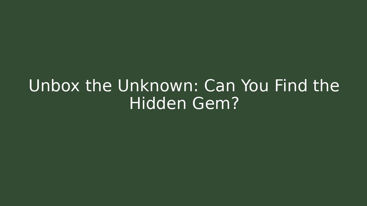 Unbox the Unknown: Can You Find the Hidden Gem?