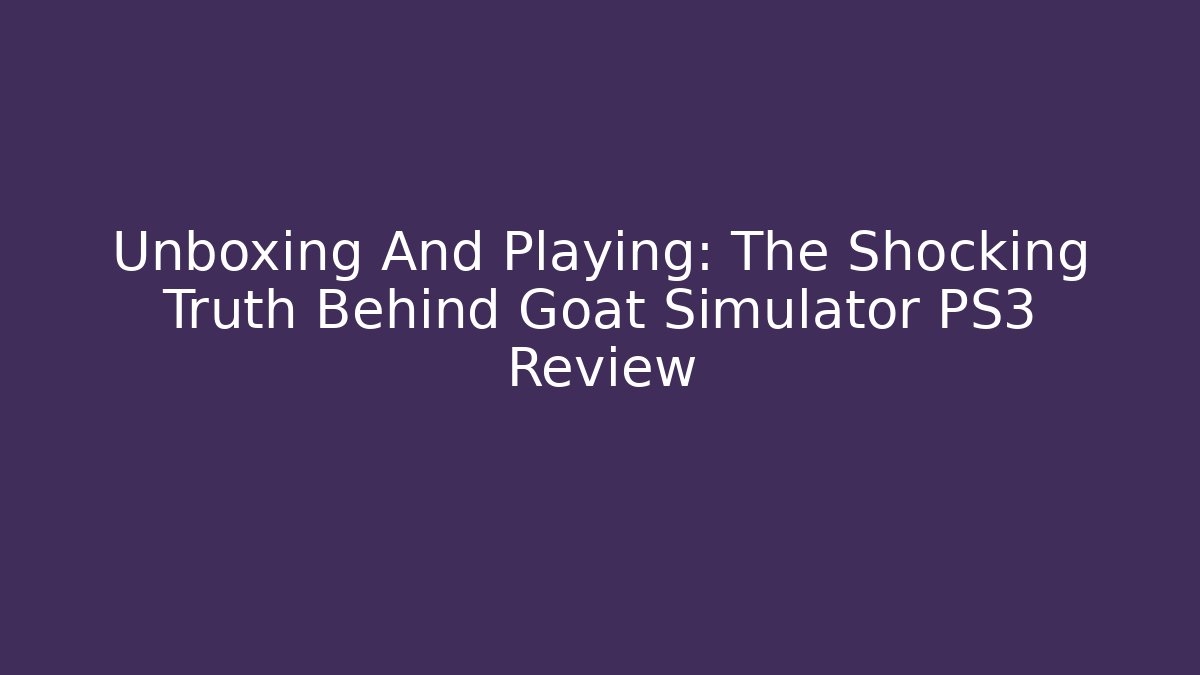 Unboxing And Playing: The Shocking Truth Behind Goat Simulator PS3 Review
