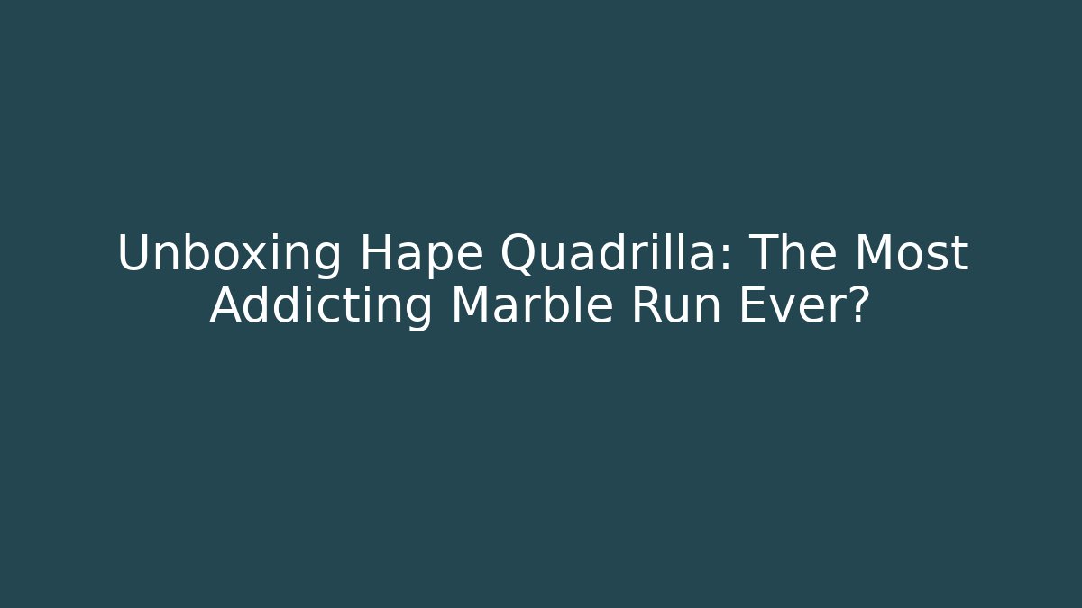 Unboxing Hape Quadrilla: The Most Addicting Marble Run Ever?
