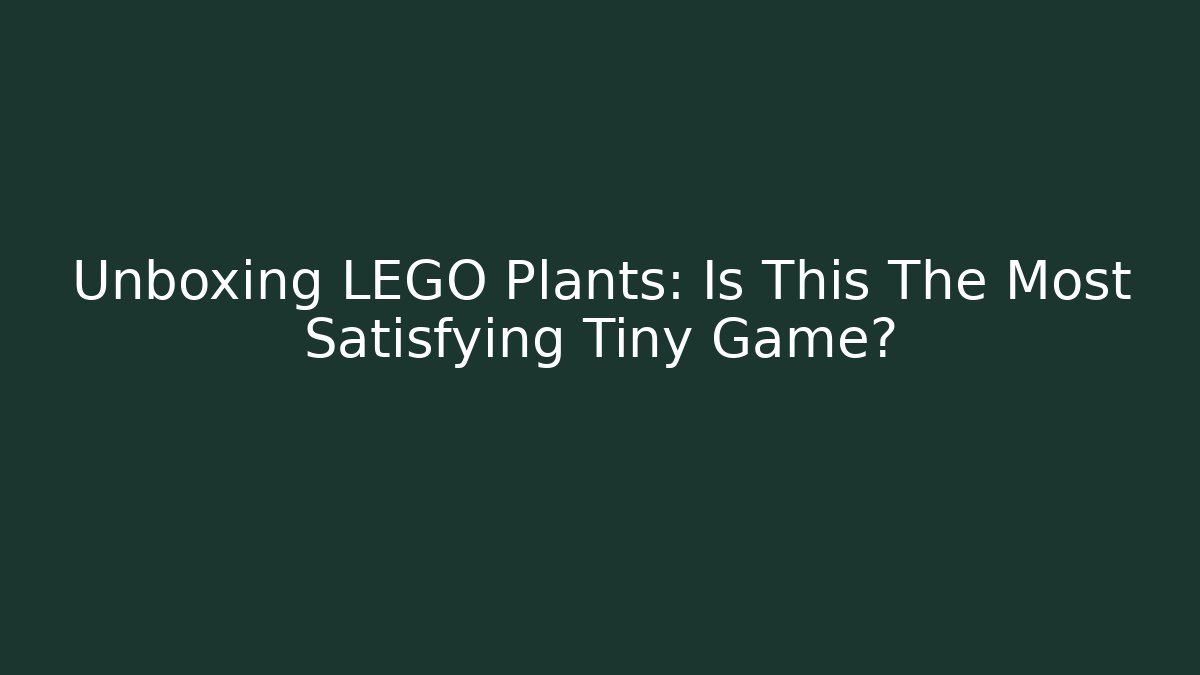 Unboxing LEGO Plants: Is This The Most Satisfying Tiny Game?