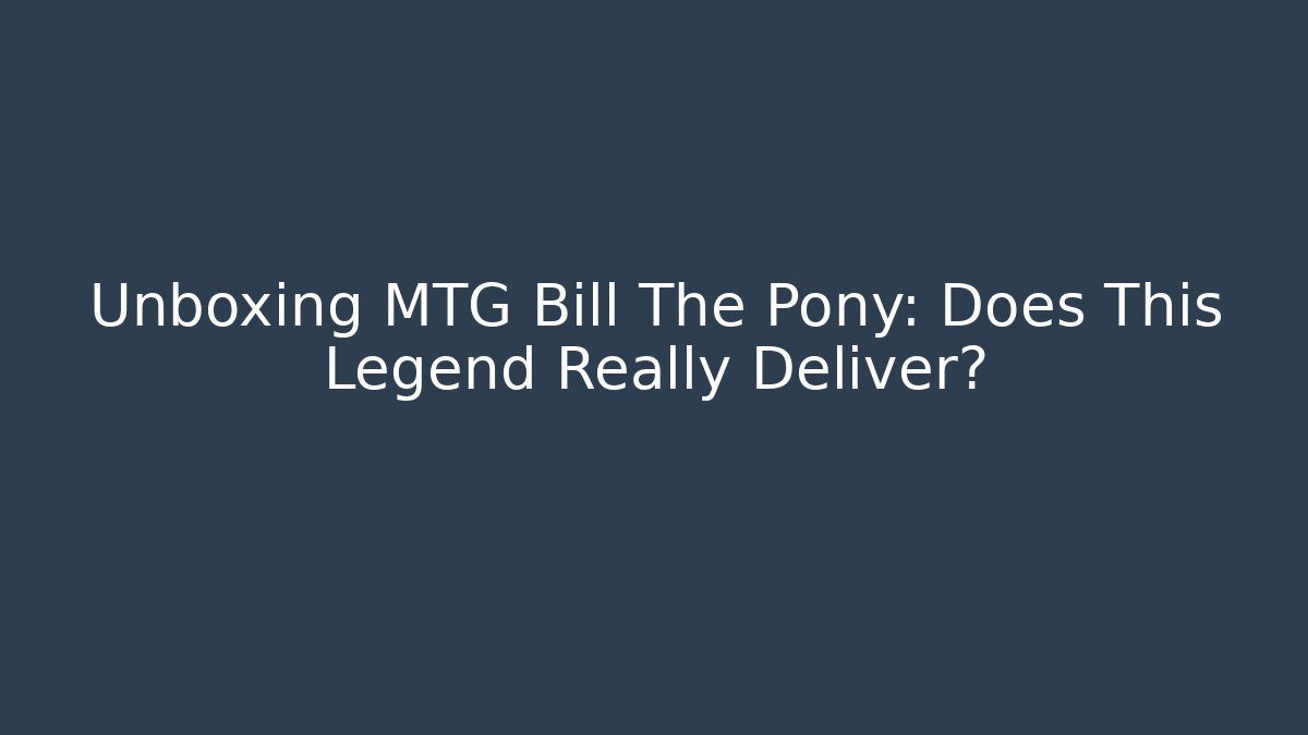 Unboxing MTG Bill The Pony: Does This Legend Really Deliver?