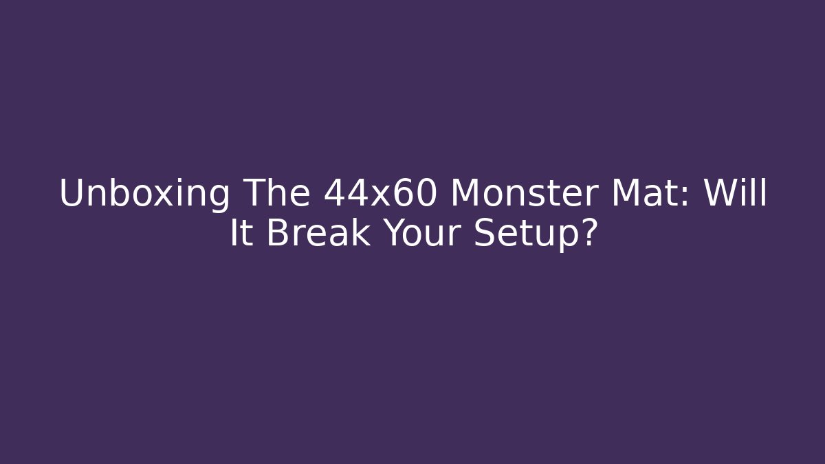 Unboxing The 44x60 Monster Mat: Will It Break Your Setup?