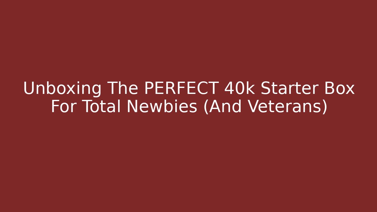 Unboxing The PERFECT 40k Starter Box For Total Newbies (And Veterans)