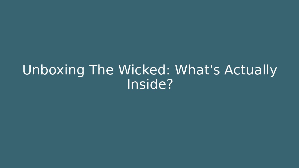 Unboxing The Wicked: What's Actually Inside?