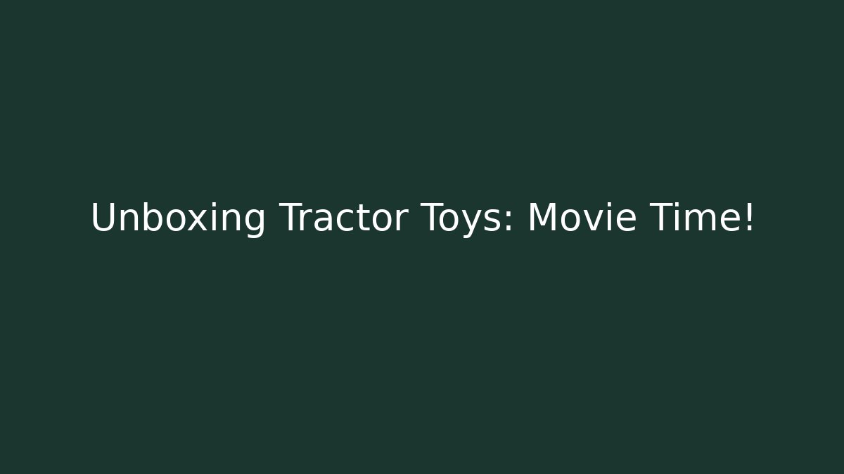 Unboxing Tractor Toys: Movie Time!
