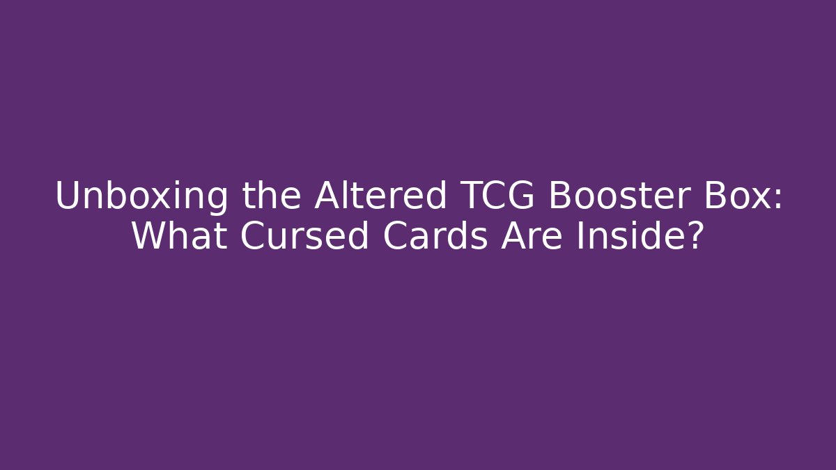 Unboxing the Altered TCG Booster Box: What Cursed Cards Are Inside? - The Family Holidays